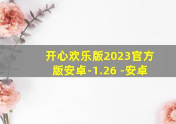 开心欢乐版2023官方版安卓-1.26 -安卓